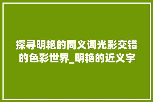 探寻明艳的同义词光影交错的色彩世界_明艳的近义字是什么意思