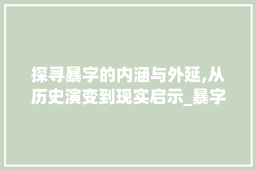 探寻暴字的内涵与外延,从历史演变到现实启示_暴字在新华字典中的意思