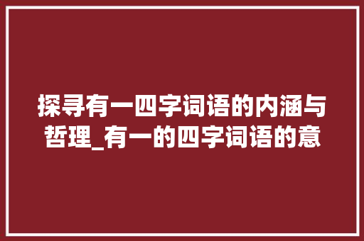 探寻有一四字词语的内涵与哲理_有一的四字词语的意思