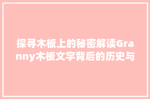 探寻木板上的秘密解读Granny木板文字背后的历史与文化_granny木板上的字是什么意思