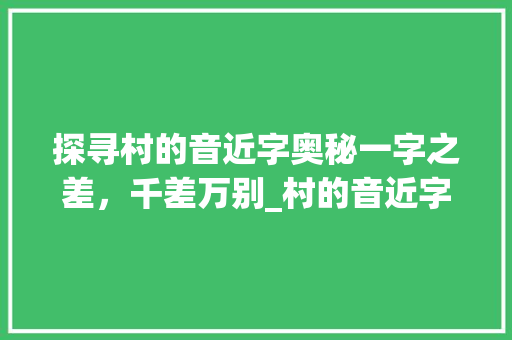 探寻村的音近字奥秘一字之差，千差万别_村的音近字是什么意思