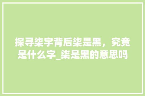 探寻柒字背后柒是黑，究竟是什么字_柒是黑的意思吗是什么字