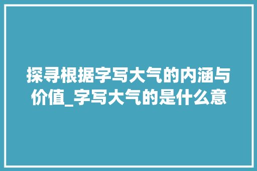 探寻根据字写大气的内涵与价值_字写大气的是什么意思