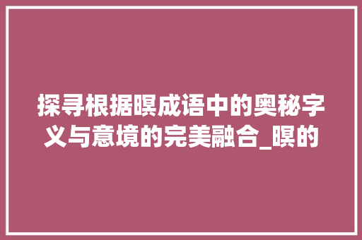 探寻根据暝成语中的奥秘字义与意境的完美融合_暝的成语意思是什么字啊