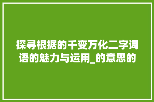 探寻根据的千变万化二字词语的魅力与运用_的意思的二字词语有哪些