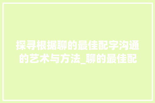 探寻根据聊的最佳配字沟通的艺术与方法_聊的最佳配字是什么意思