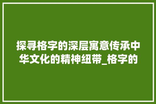 探寻格字的深层寓意传承中华文化的精神纽带_格字的寓意是什么意思