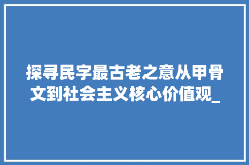 探寻民字最古老之意从甲骨文到社会主义核心价值观_民字最古老的意思是啥呀