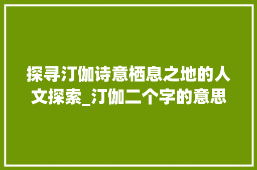 探寻汀伽诗意栖息之地的人文探索_汀伽二个字的意思