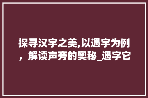 探寻汉字之美,以遇字为例，解读声旁的奥秘_遇字它的声旁是什么意思