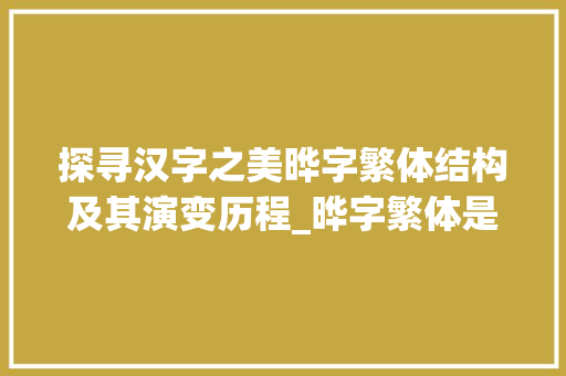 探寻汉字之美晔字繁体结构及其演变历程_晔字繁体是多少画的意思