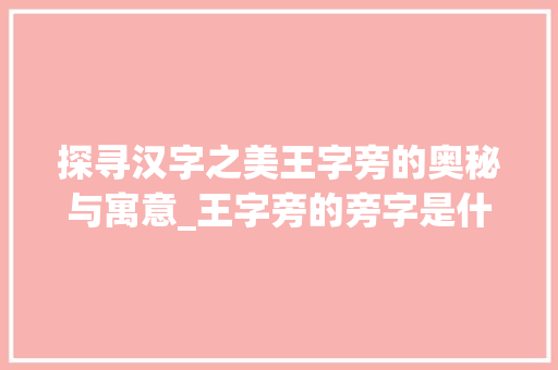 探寻汉字之美王字旁的奥秘与寓意_王字旁的旁字是什么意思