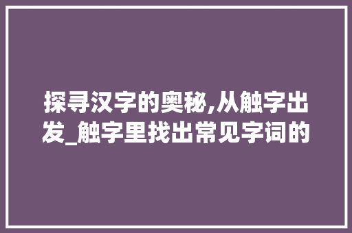 探寻汉字的奥秘,从触字出发_触字里找出常见字词的意思