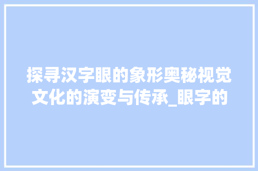 探寻汉字眼的象形奥秘视觉文化的演变与传承_眼字的象形文字意思