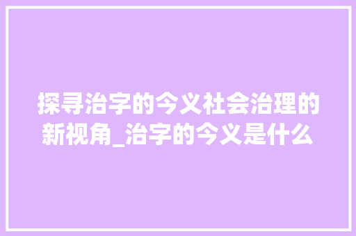 探寻治字的今义社会治理的新视角_治字的今义是什么意思