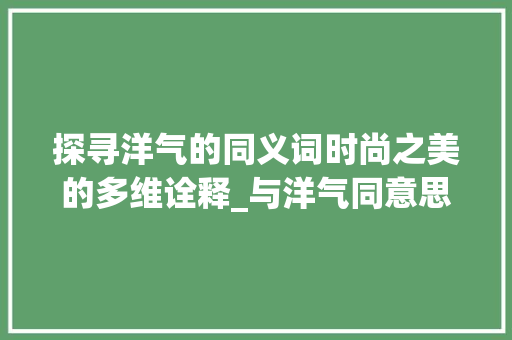 探寻洋气的同义词时尚之美的多维诠释_与洋气同意思的字有那些