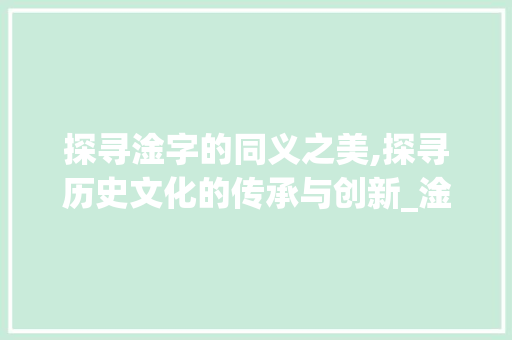 探寻淦字的同义之美,探寻历史文化的传承与创新_淦的同义字是什么意思