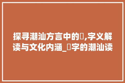 探寻潮汕方言中的昋,字义解读与文化内涵_昋字的潮汕读音是什么意思