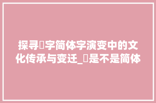 探寻灻字简体字演变中的文化传承与变迁_灻是不是简体字的意思呢