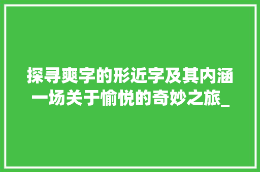 探寻爽字的形近字及其内涵一场关于愉悦的奇妙之旅_爽的形近字是什么意思