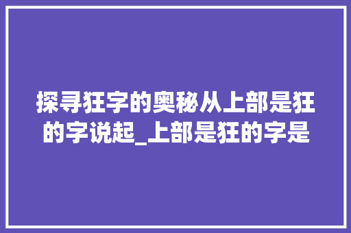 探寻狂字的奥秘从上部是狂的字说起_上部是狂的字是什么意思
