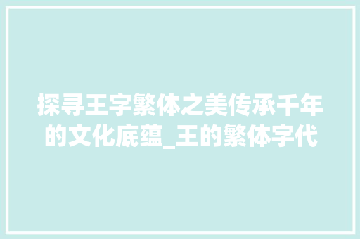 探寻王字繁体之美传承千年的文化底蕴_王的繁体字代表什么意思