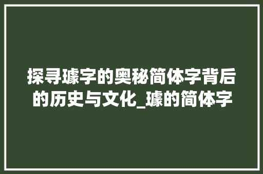 探寻璩字的奥秘简体字背后的历史与文化_璩的简体字是什么意思