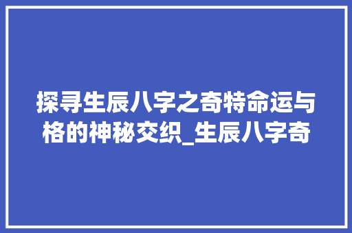 探寻生辰八字之奇特命运与格的神秘交织_生辰八字奇特的意思是