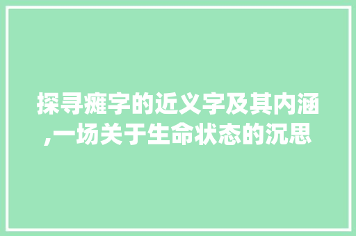 探寻瘫字的近义字及其内涵,一场关于生命状态的沉思_瘫的近义字是什么意思