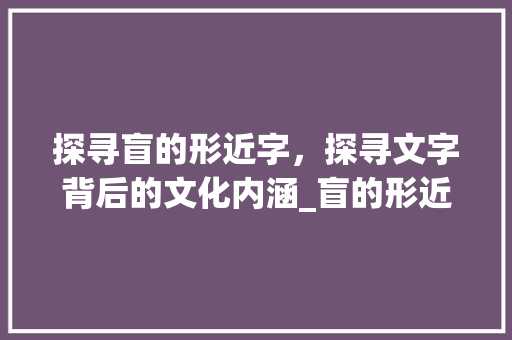 探寻盲的形近字，探寻文字背后的文化内涵_盲的形近字是什么意思