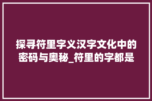 探寻符里字义汉字文化中的密码与奥秘_符里的字都是什么意思