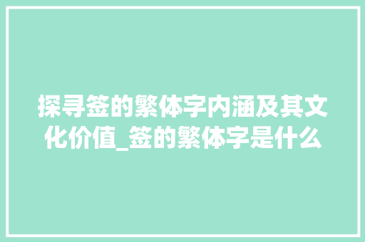 探寻签的繁体字内涵及其文化价值_签的繁体字是什么意思