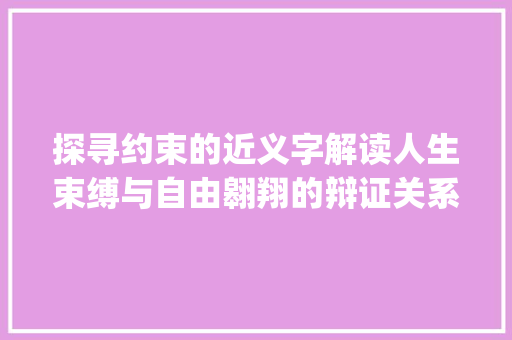 探寻约束的近义字解读人生束缚与自由翱翔的辩证关系_约束的近义字是什么意思