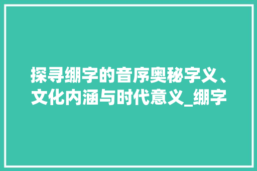 探寻绷字的音序奥秘字义、文化内涵与时代意义_绷字的音序是什么意思啊