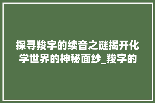 探寻羧字的续音之谜揭开化学世界的神秘面纱_羧字的续音是什么意思