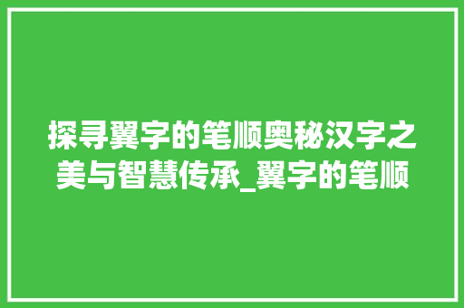 探寻翼字的笔顺奥秘汉字之美与智慧传承_翼字的笔顺是什么意思