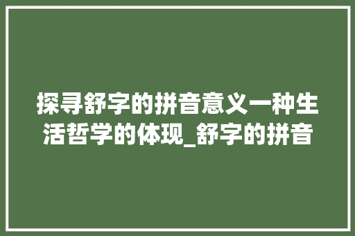 探寻舒字的拼音意义一种生活哲学的体现_舒字的拼音是什么意思啊