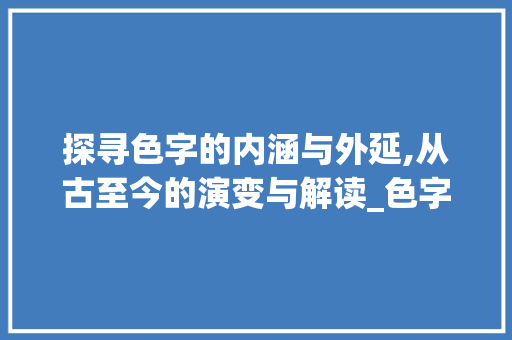 探寻色字的内涵与外延,从古至今的演变与解读_色字的句子是什么意思呀