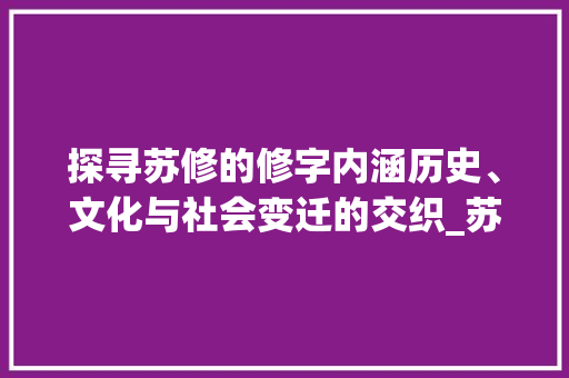 探寻苏修的修字内涵历史、文化与社会变迁的交织_苏修的修字是什么意思