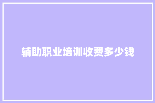 辅助职业培训收费多少钱
