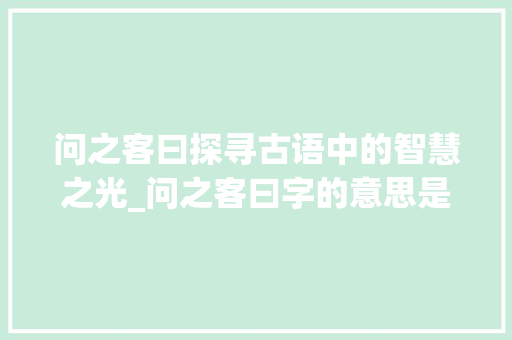 问之客曰探寻古语中的智慧之光_问之客曰字的意思是什么