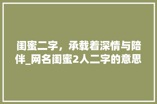 闺蜜二字，承载着深情与陪伴_网名闺蜜2人二字的意思