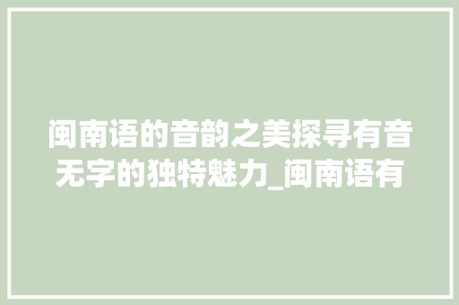 闽南语的音韵之美探寻有音无字的独特魅力_闽南语有音无字的意思