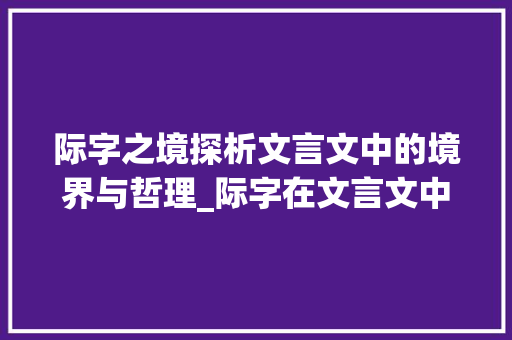 际字之境探析文言文中的境界与哲理_际字在文言文中的意思