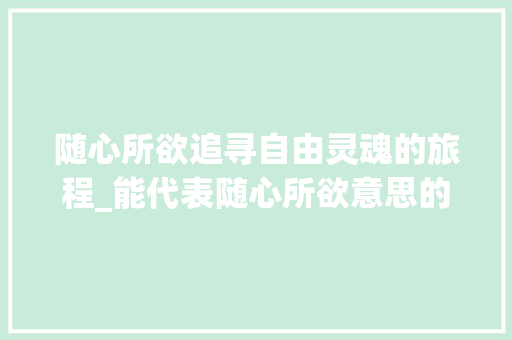 随心所欲追寻自由灵魂的旅程_能代表随心所欲意思的字