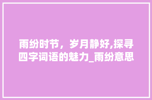 雨纷时节，岁月静好,探寻四字词语的魅力_雨纷意思的四字词语