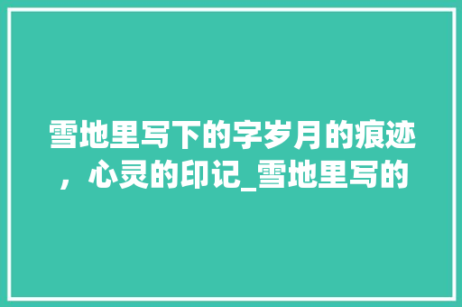 雪地里写下的字岁月的痕迹，心灵的印记_雪地里写的字是什么意思