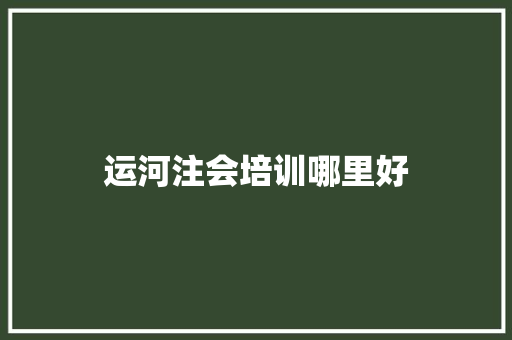 运河注会培训哪里好