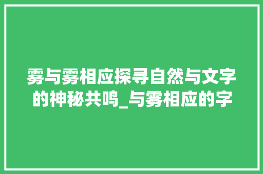 雾与雾相应探寻自然与文字的神秘共鸣_与雾相应的字是什么意思