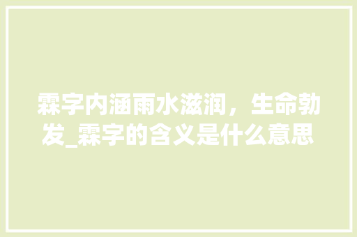 霖字内涵雨水滋润，生命勃发_霖字的含义是什么意思6
